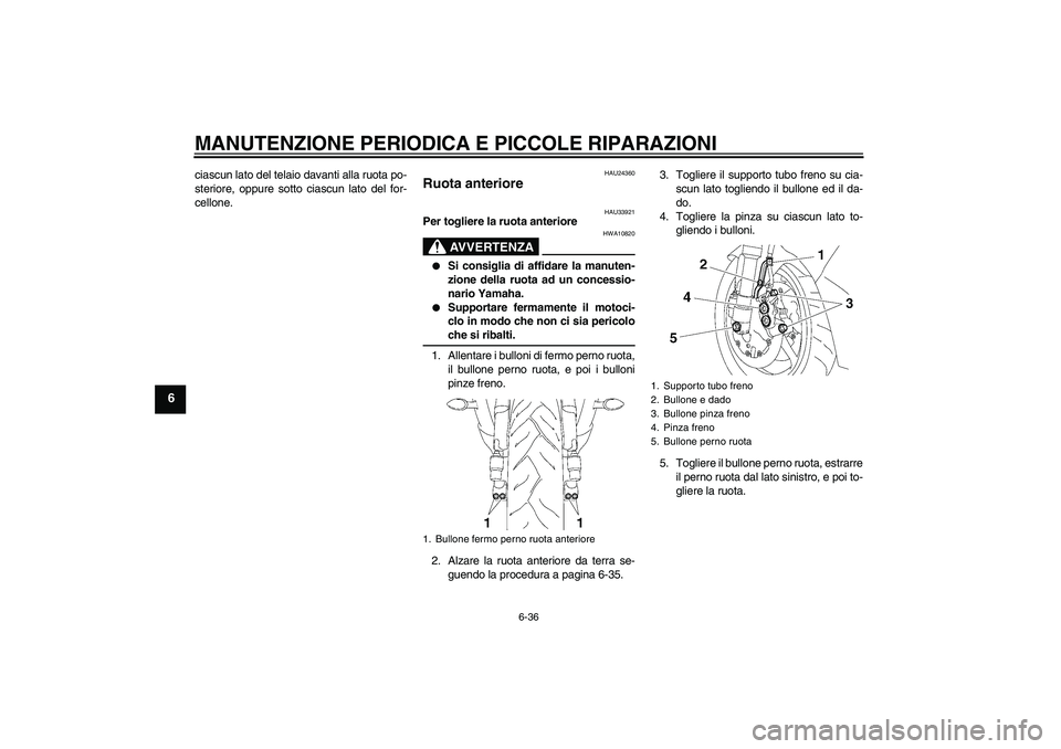 YAMAHA YZF-R6 2007  Manuale duso (in Italian) MANUTENZIONE PERIODICA E PICCOLE RIPARAZIONI
6-36
6
ciascun lato del telaio davanti alla ruota po-
steriore, oppure sotto ciascun lato del for-
cellone.
HAU24360
Ruota anteriore 
HAU33921
Per togliere