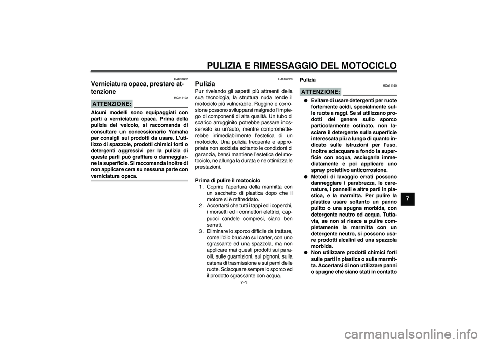 YAMAHA YZF-R6 2007  Manuale duso (in Italian) PULIZIA E RIMESSAGGIO DEL MOTOCICLO
7-1
7
HAU37832
Verniciatura opaca, prestare at-
tenzione ATTENZIONE:
HCA15192
Alcuni modelli sono equipaggiati con
parti a verniciatura opaca. Prima della
pulizia d