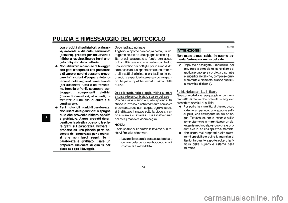 YAMAHA YZF-R6 2007  Manuale duso (in Italian) PULIZIA E RIMESSAGGIO DEL MOTOCICLO
7-2
7
con prodotti di pulizia forti o abrasi-
vi, solvente o diluente, carburante
(benzina), prodotti per rimuovere o
inibire la ruggine, liquido freni, anti-
gelo 