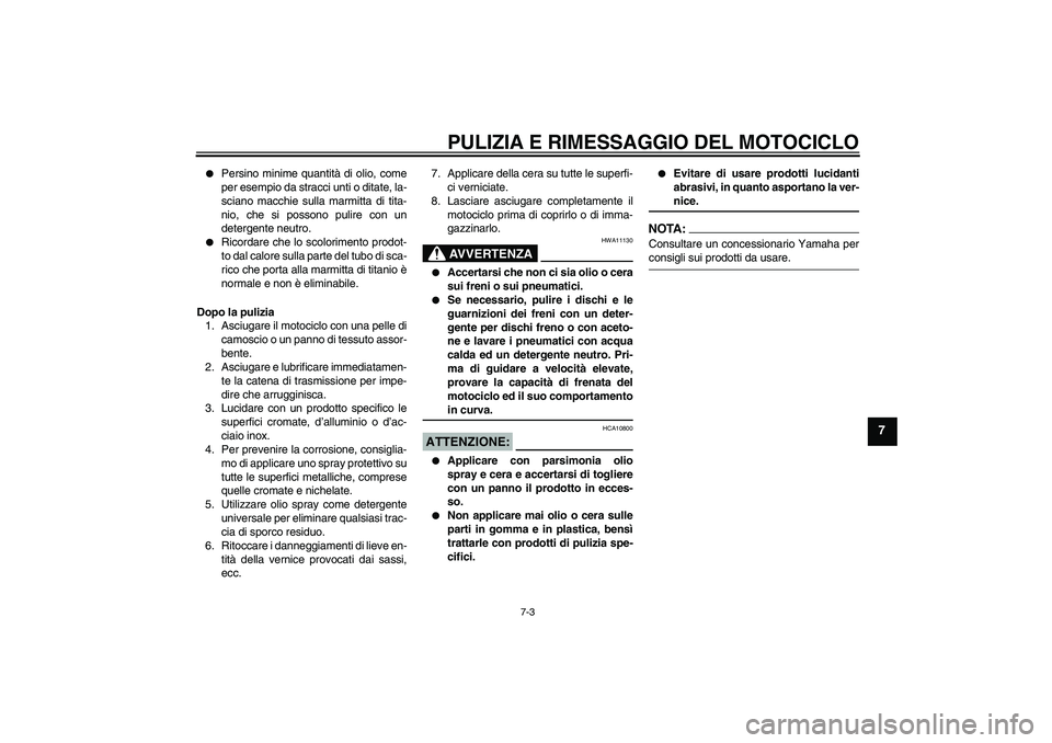 YAMAHA YZF-R6 2007  Manuale duso (in Italian) PULIZIA E RIMESSAGGIO DEL MOTOCICLO
7-3
7

Persino minime quantità di olio, come
per esempio da stracci unti o ditate, la-
sciano macchie sulla marmitta di tita-
nio, che si possono pulire con un
de