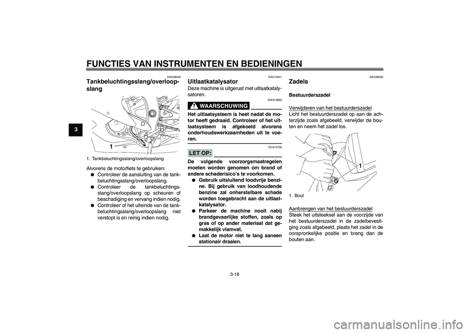 YAMAHA YZF-R6 2007  Instructieboekje (in Dutch) FUNCTIES VAN INSTRUMENTEN EN BEDIENINGEN
3-18
3
DAU39450
Tankbeluchtingsslang/overloop-
slang Alvorens de motorfiets te gebruiken:
Controleer de aansluiting van de tank-
beluchtingsslang/overloopslan