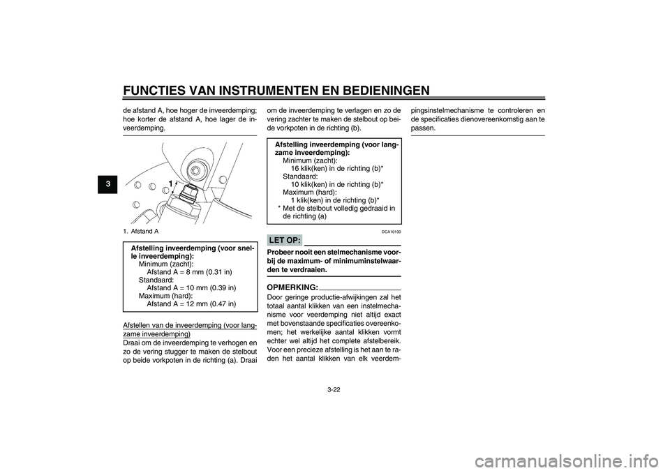 YAMAHA YZF-R6 2007  Instructieboekje (in Dutch) FUNCTIES VAN INSTRUMENTEN EN BEDIENINGEN
3-22
3
de afstand A, hoe hoger de inveerdemping;
hoe korter de afstand A, hoe lager de in-veerdemping.
Afstellen van de inveerdemping (voor lang-zame inveerdem