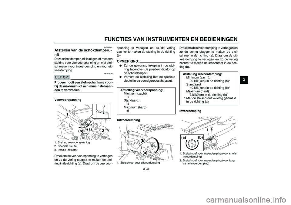 YAMAHA YZF-R6 2007  Instructieboekje (in Dutch) FUNCTIES VAN INSTRUMENTEN EN BEDIENINGEN
3-23
3
DAU38951
Afstellen van de schokdemperu-
nit Deze schokdemperunit is uitgerust met een
stelring voor veervoorspanning en met stel-
schroeven voor inveerd