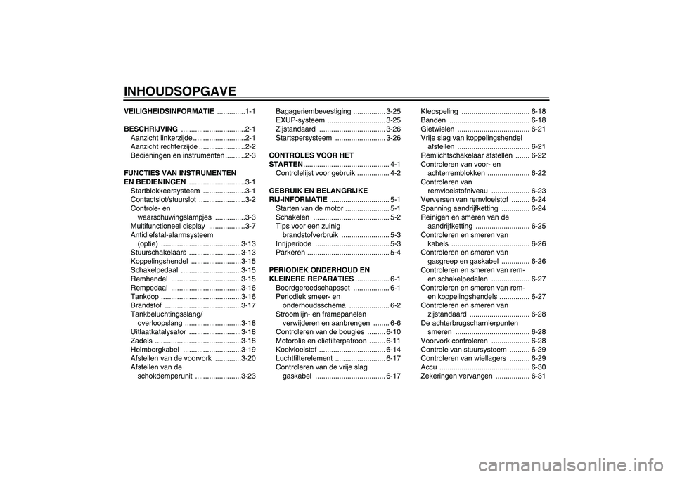 YAMAHA YZF-R6 2007  Instructieboekje (in Dutch) INHOUDSOPGAVEVEILIGHEIDSINFORMATIE ..............1-1
BESCHRIJVING ................................2-1
Aanzicht linkerzijde ..........................2-1
Aanzicht rechterzijde .......................2-