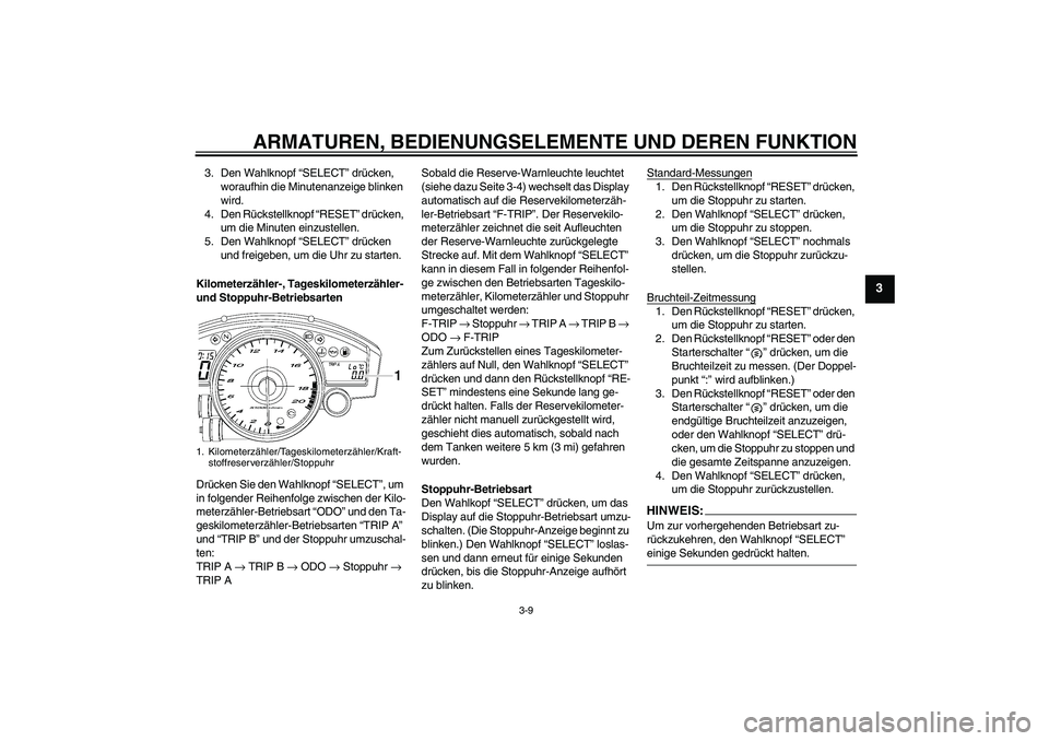 YAMAHA YZF-R6 2006  Betriebsanleitungen (in German) ARMATUREN, BEDIENUNGSELEMENTE UND DEREN FUNKTION
3-9
3
3. Den Wahlknopf “SELECT” drücken, 
woraufhin die Minutenanzeige blinken 
wird.
4. Den Rückstellknopf “RESET” drücken, 
um die Minuten
