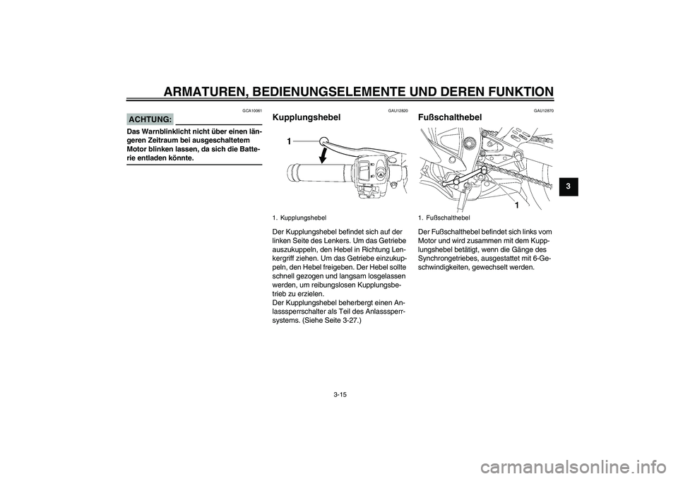 YAMAHA YZF-R6 2006  Betriebsanleitungen (in German) ARMATUREN, BEDIENUNGSELEMENTE UND DEREN FUNKTION
3-15
3
ACHTUNG:
GCA10061
Das Warnblinklicht nicht über einen län-
geren Zeitraum bei ausgeschaltetem 
Motor blinken lassen, da sich die Batte-rie ent