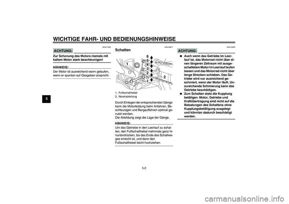 YAMAHA YZF-R6 2006  Betriebsanleitungen (in German) WICHTIGE FAHR- UND BEDIENUNGSHINWEISE
5-2
5
ACHTUNG:
GCA11040
Zur Schonung des Motors niemals mit kaltem Motor stark beschleunigen!HINWEIS:Der Motor ist ausreichend warm gelaufen, wenn er spontan auf 