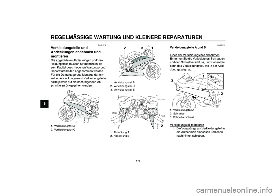 YAMAHA YZF-R6 2006  Betriebsanleitungen (in German) REGELMÄSSIGE WARTUNG UND KLEINERE REPARATUREN
6-6
6
GAU18712
Verkleidungsteile und 
Abdeckungen abnehmen und 
montieren Die abgebildeten Abdeckungen und Ver-
kleidungsteile müssen für manche in die