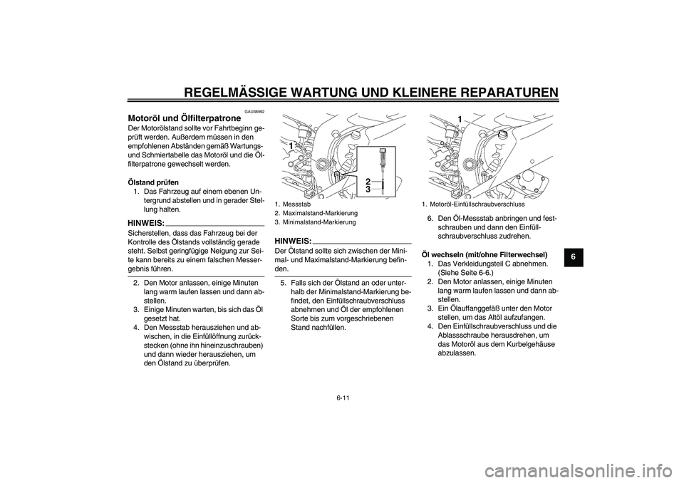 YAMAHA YZF-R6 2006  Betriebsanleitungen (in German) REGELMÄSSIGE WARTUNG UND KLEINERE REPARATUREN
6-11
6
GAU38992
Motoröl und Ölfilterpatrone Der Motorölstand sollte vor Fahrtbeginn ge-
prüft werden. Außerdem müssen in den 
empfohlenen Abstände