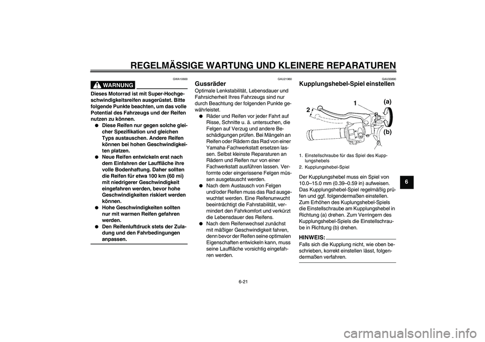 YAMAHA YZF-R6 2006  Betriebsanleitungen (in German) REGELMÄSSIGE WARTUNG UND KLEINERE REPARATUREN
6-21
6
WARNUNG
GWA10600
Dieses Motorrad ist mit Super-Hochge-
schwindigkeitsreifen ausgerüstet. Bitte 
folgende Punkte beachten, um das volle 
Potential