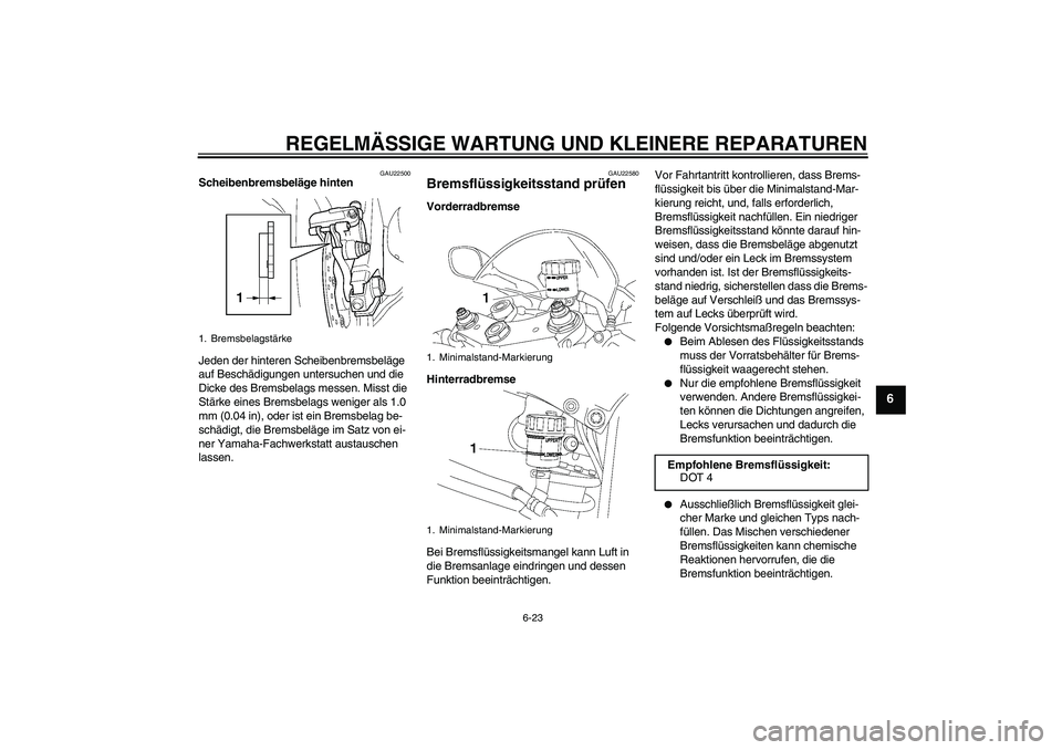 YAMAHA YZF-R6 2006  Betriebsanleitungen (in German) REGELMÄSSIGE WARTUNG UND KLEINERE REPARATUREN
6-23
6
GAU22500
Scheibenbremsbeläge hinten
Jeden der hinteren Scheibenbremsbeläge 
auf Beschädigungen untersuchen und die 
Dicke des Bremsbelags messe
