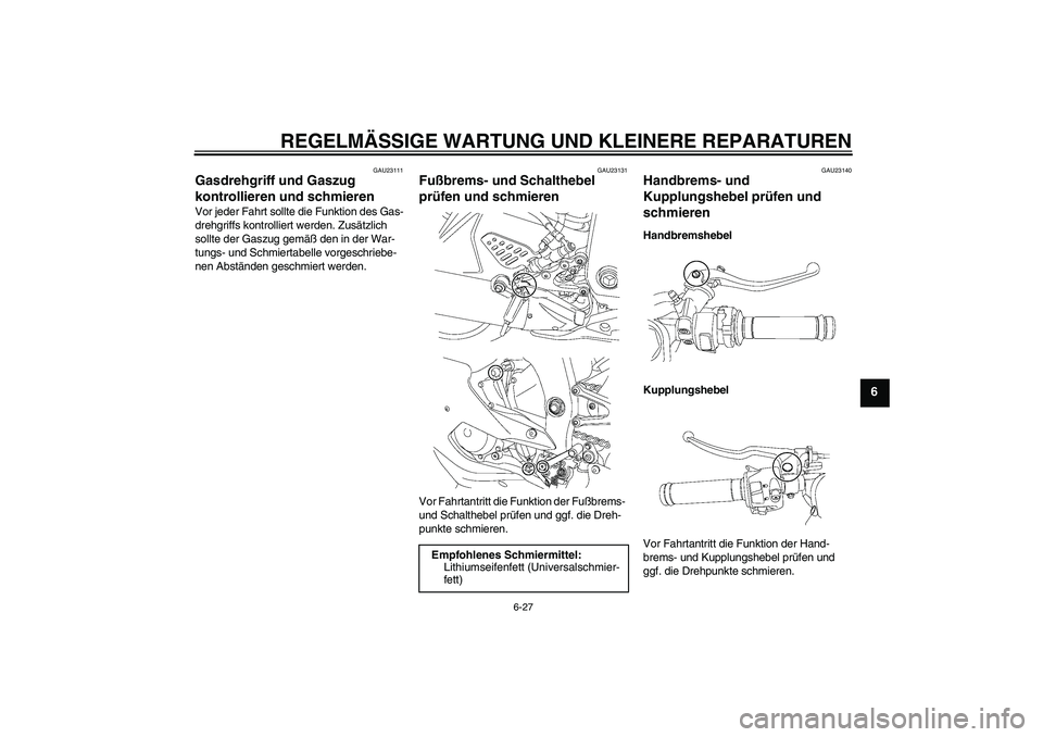 YAMAHA YZF-R6 2006  Betriebsanleitungen (in German) REGELMÄSSIGE WARTUNG UND KLEINERE REPARATUREN
6-27
6
GAU23111
Gasdrehgriff und Gaszug 
kontrollieren und schmieren Vor jeder Fahrt sollte die Funktion des Gas-
drehgriffs kontrolliert werden. Zusätz