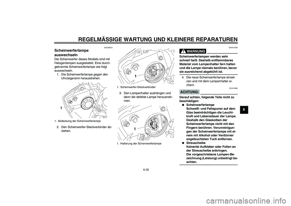 YAMAHA YZF-R6 2006  Betriebsanleitungen (in German) REGELMÄSSIGE WARTUNG UND KLEINERE REPARATUREN
6-33
6
GAU39010
Scheinwerferlampe 
auswechseln Die Scheinwerfer dieses Modells sind mit 
Halogenlampen ausgestattet. Eine durch-
gebrannte Scheinwerferla