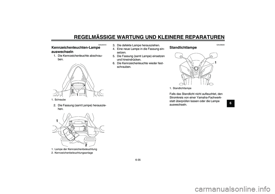 YAMAHA YZF-R6 2006  Betriebsanleitungen (in German) REGELMÄSSIGE WARTUNG UND KLEINERE REPARATUREN
6-35
6
GAU24310
Kennzeichenleuchten-Lampe 
auswechseln 1. Die Kennzeichenleuchte abschrau-
ben.
2. Die Fassung (samt Lampe) herauszie-
hen.3. Die defekte