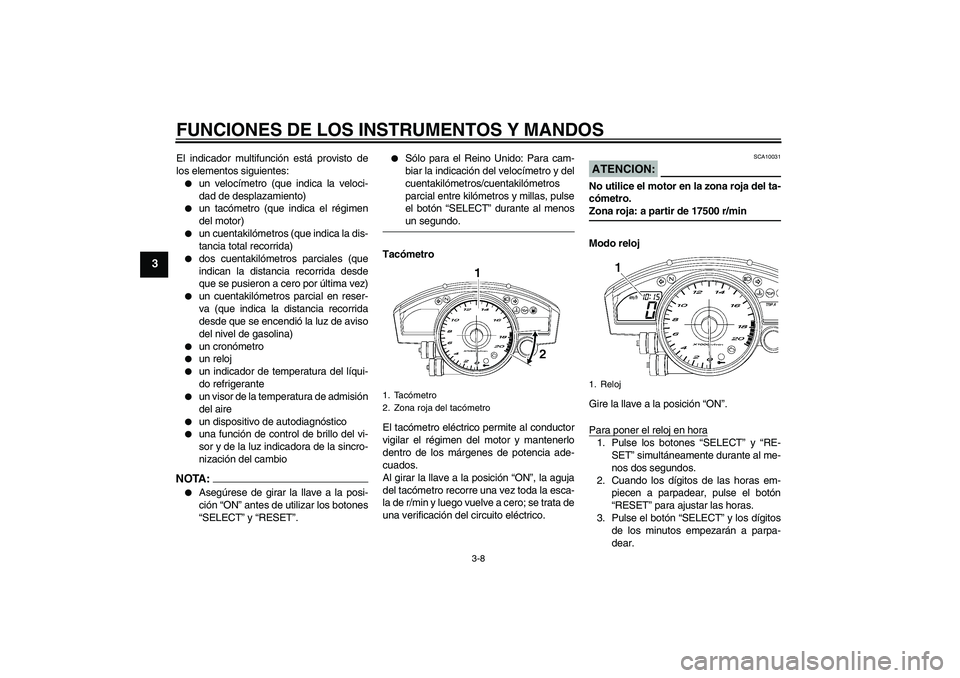 YAMAHA YZF-R6 2006  Manuale de Empleo (in Spanish) FUNCIONES DE LOS INSTRUMENTOS Y MANDOS
3-8
3
El indicador multifunción está provisto de
los elementos siguientes:
un velocímetro (que indica la veloci-
dad de desplazamiento)

un tacómetro (que 