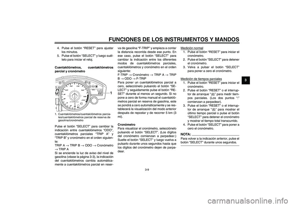 YAMAHA YZF-R6 2006  Manuale de Empleo (in Spanish) FUNCIONES DE LOS INSTRUMENTOS Y MANDOS
3-9
3
4. Pulse el botón “RESET” para ajustar
los minutos.
5. Pulse el botón “SELECT” y luego suél-
telo para iniciar el reloj.
Cuentakilómetros, cuen