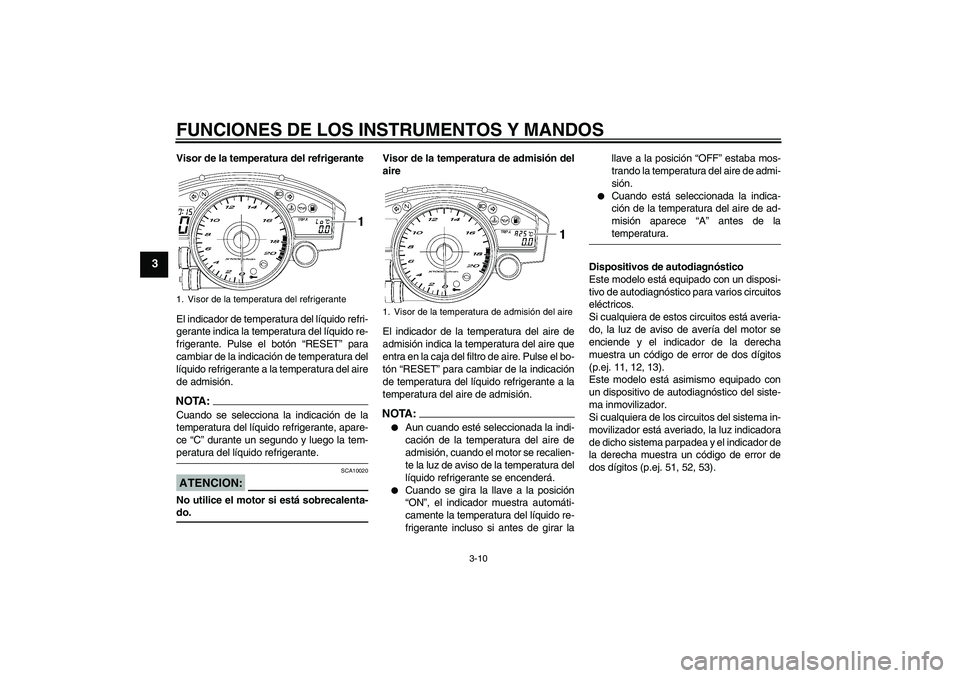 YAMAHA YZF-R6 2006  Manuale de Empleo (in Spanish) FUNCIONES DE LOS INSTRUMENTOS Y MANDOS
3-10
3
Visor de la temperatura del refrigerante
El indicador de temperatura del líquido refri-
gerante indica la temperatura del líquido re-
frigerante. Pulse 
