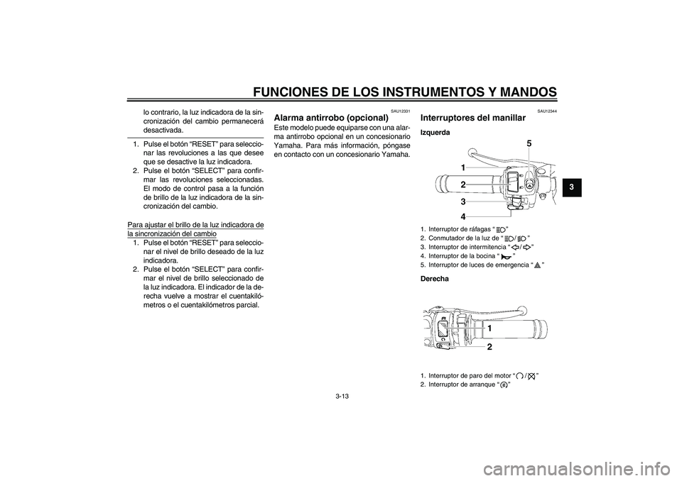YAMAHA YZF-R6 2006  Manuale de Empleo (in Spanish) FUNCIONES DE LOS INSTRUMENTOS Y MANDOS
3-13
3
lo contrario, la luz indicadora de la sin-
cronización del cambio permanecerádesactivada.
1. Pulse el botón “RESET” para seleccio-
nar las revoluci