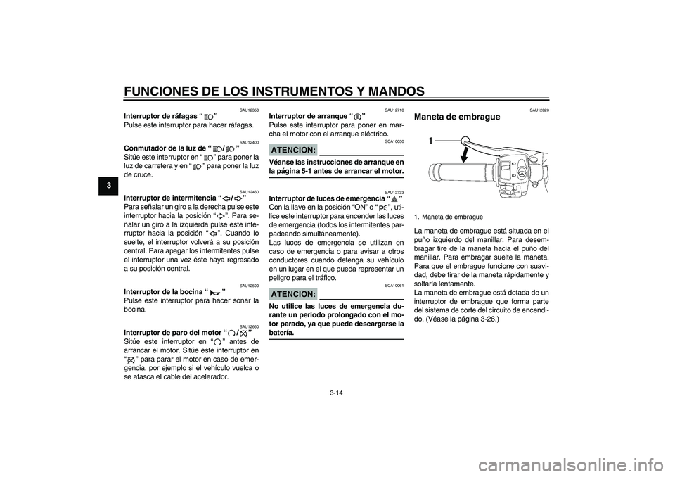 YAMAHA YZF-R6 2006  Manuale de Empleo (in Spanish) FUNCIONES DE LOS INSTRUMENTOS Y MANDOS
3-14
3
SAU12350
Interruptor de ráfagas “” 
Pulse este interruptor para hacer ráfagas.
SAU12400
Conmutador de la luz de “/” 
Sitúe este interruptor en 