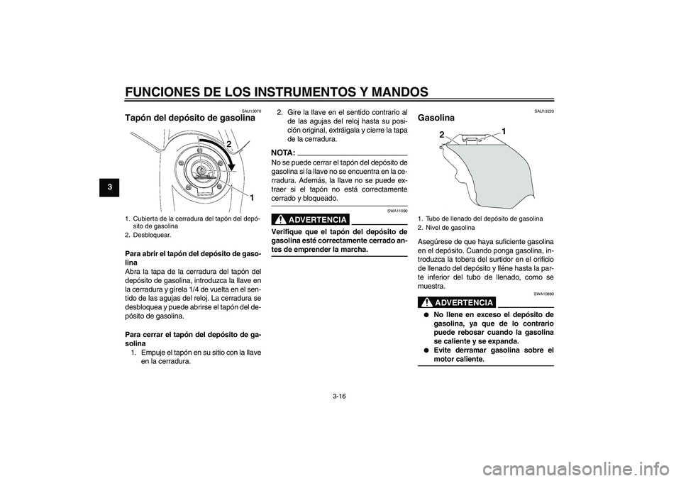 YAMAHA YZF-R6 2006  Manuale de Empleo (in Spanish) FUNCIONES DE LOS INSTRUMENTOS Y MANDOS
3-16
3
SAU13070
Tapón del depósito de gasolina Para abrir el tapón del depósito de gaso-
lina
Abra la tapa de la cerradura del tapón del
depósito de gasoli