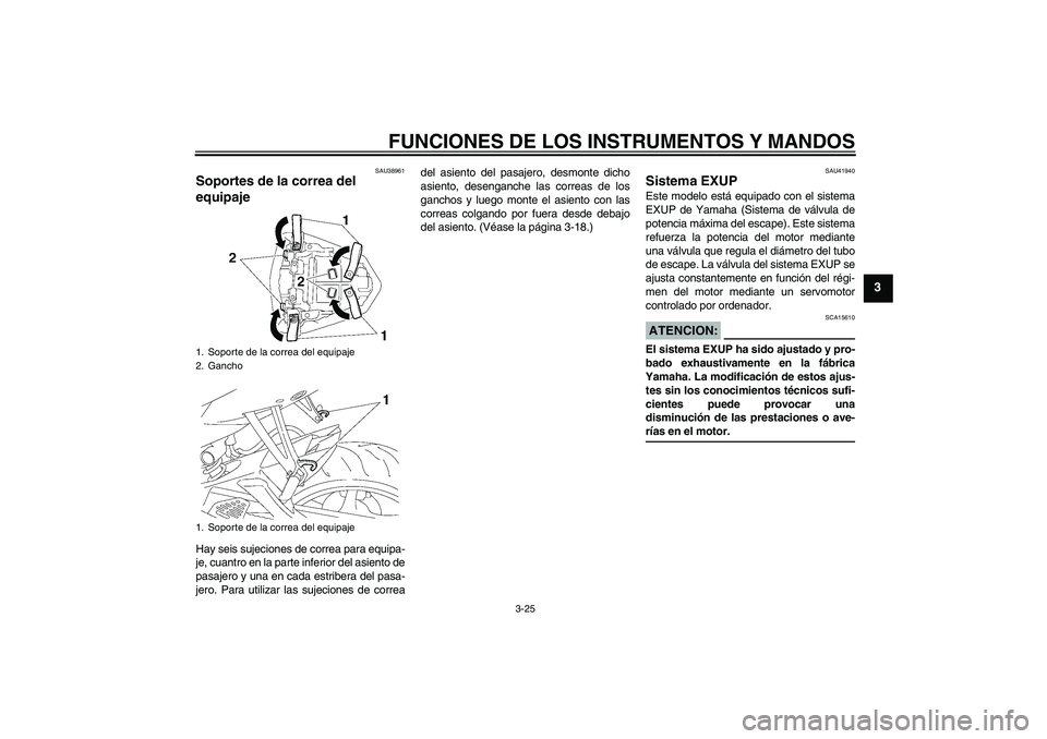 YAMAHA YZF-R6 2006 Manuale de Empleo (in Spanish) FUNCIONES DE LOS INSTRUMENTOS Y MANDOS
3-25
3
SAU38961
Soportes de la correa del
equipaje Hay seis sujeciones de correa para equipa-
je, cuantro en la parte inferior del asiento de
pasajero y una en YAMAHA YZF-R6 2006 Manuale de Empleo (in Spanish) FUNCIONES DE LOS INSTRUMENTOS Y MANDOS
3-25
3
SAU38961
Soportes de la correa del
equipaje Hay seis sujeciones de correa para equipa-
je, cuantro en la parte inferior del asiento de
pasajero y una en
