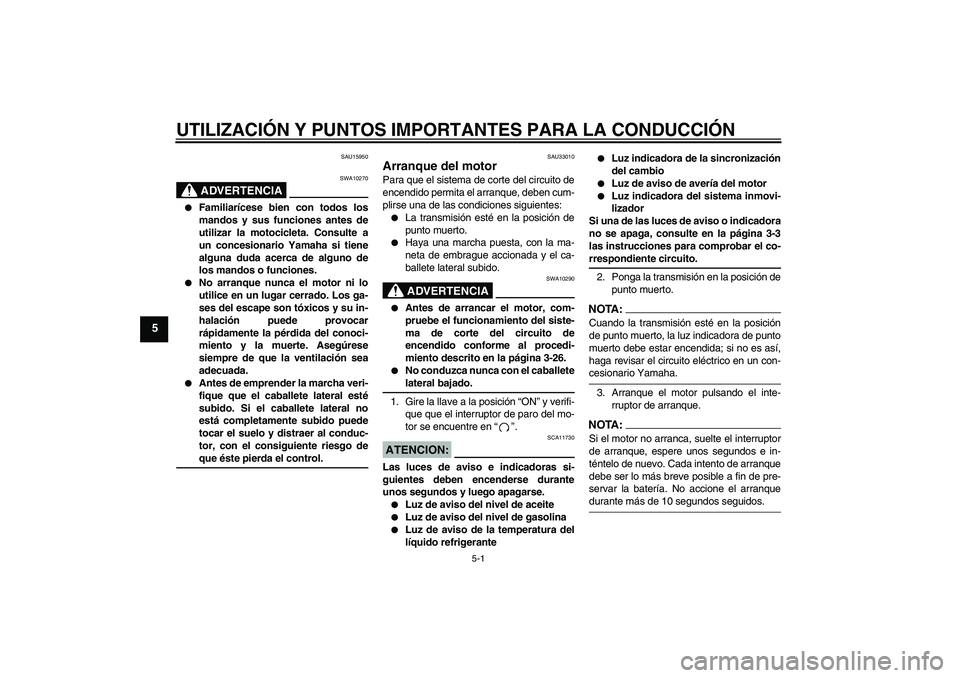 YAMAHA YZF-R6 2006  Manuale de Empleo (in Spanish) UTILIZACIÓN Y PUNTOS IMPORTANTES PARA LA CONDUCCIÓN
5-1
5
SAU15950
ADVERTENCIA
SWA10270

Familiarícese bien con todos los
mandos y sus funciones antes de
utilizar la motocicleta. Consulte a
un con