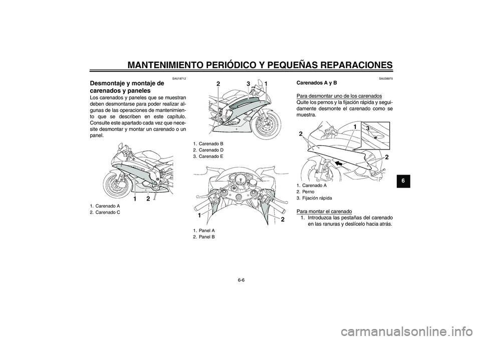 YAMAHA YZF-R6 2006  Manuale de Empleo (in Spanish) MANTENIMIENTO PERIÓDICO Y PEQUEÑAS REPARACIONES
6-6
6
SAU18712
Desmontaje y montaje de 
carenados y paneles Los carenados y paneles que se muestran
deben desmontarse para poder realizar al-
gunas de