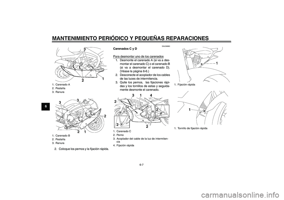 YAMAHA YZF-R6 2006  Manuale de Empleo (in Spanish) MANTENIMIENTO PERIÓDICO Y PEQUEÑAS REPARACIONES
6-7
6
2. Coloque los pernos y la fijación rápida.
SAU38980
Carenados C y D
Para desmontar uno de los carenados1. Desmonte el carenado A (si va a des
