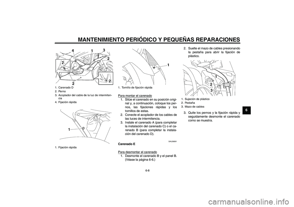 YAMAHA YZF-R6 2006  Manuale de Empleo (in Spanish) MANTENIMIENTO PERIÓDICO Y PEQUEÑAS REPARACIONES
6-8
6
Para montar el carenado1. Sitúe el carenado en su posición origi-
nal y, a continuación, coloque los per-
nos, las fijaciones rápidas y los
