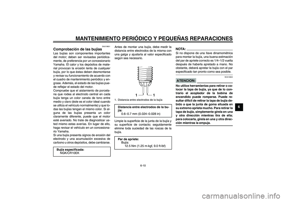 YAMAHA YZF-R6 2006  Manuale de Empleo (in Spanish) MANTENIMIENTO PERIÓDICO Y PEQUEÑAS REPARACIONES
6-10
6
SAU19651
Comprobación de las bujías Las bujías son componentes importantes
del motor; deben ser revisadas periódica-
mente, de preferencia 