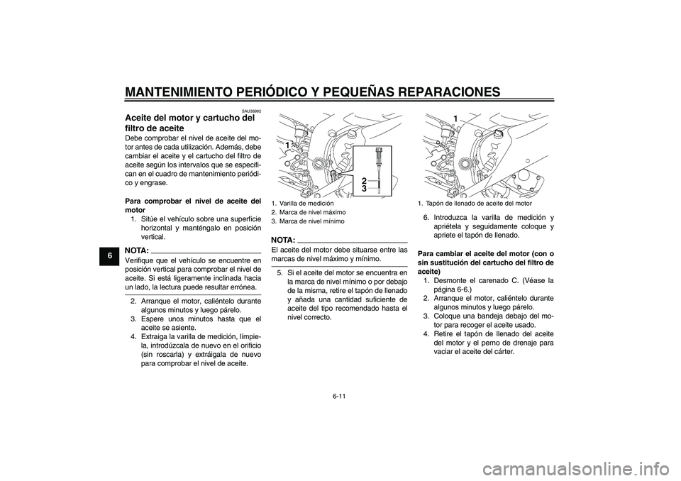 YAMAHA YZF-R6 2006  Manuale de Empleo (in Spanish) MANTENIMIENTO PERIÓDICO Y PEQUEÑAS REPARACIONES
6-11
6
SAU38992
Aceite del motor y cartucho del 
filtro de aceite Debe comprobar el nivel de aceite del mo-
tor antes de cada utilización. Además, d