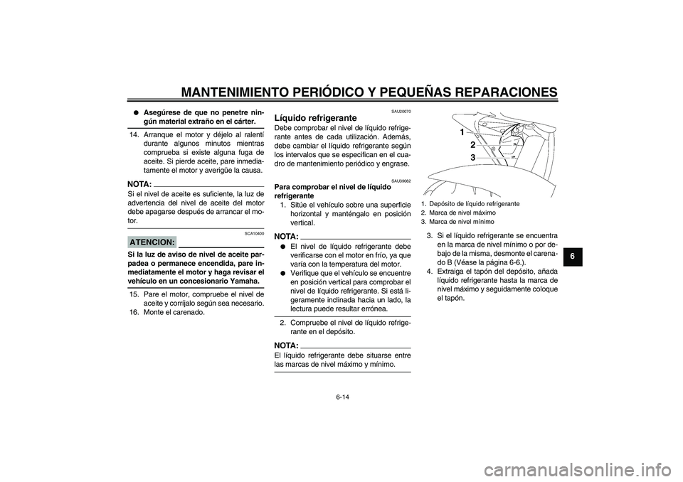 YAMAHA YZF-R6 2006  Manuale de Empleo (in Spanish) MANTENIMIENTO PERIÓDICO Y PEQUEÑAS REPARACIONES
6-14
6

Asegúrese de que no penetre nin-gún material extraño en el cárter.
14. Arranque el motor y déjelo al ralentí
durante algunos minutos mi