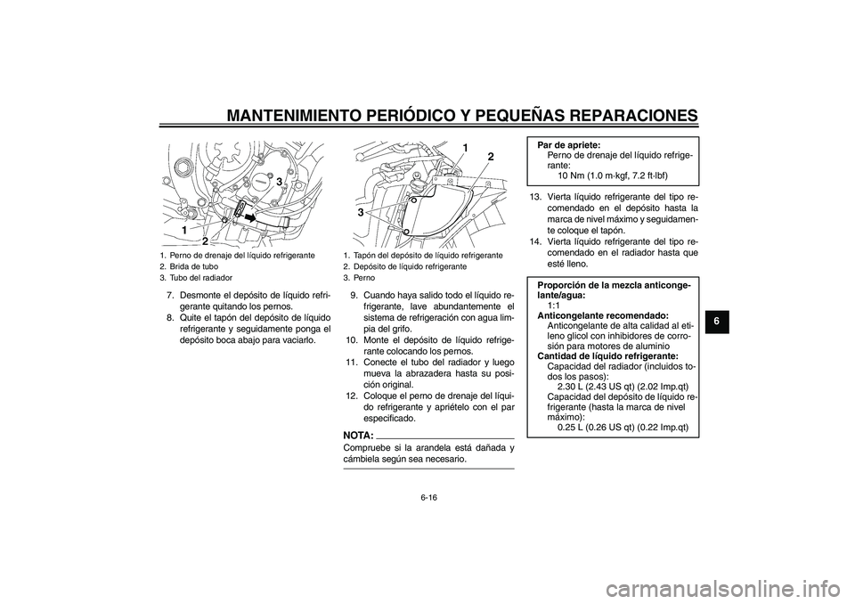 YAMAHA YZF-R6 2006  Manuale de Empleo (in Spanish) MANTENIMIENTO PERIÓDICO Y PEQUEÑAS REPARACIONES
6-16
6
7. Desmonte el depósito de líquido refri-
gerante quitando los pernos.
8. Quite el tapón del depósito de líquido
refrigerante y seguidamen