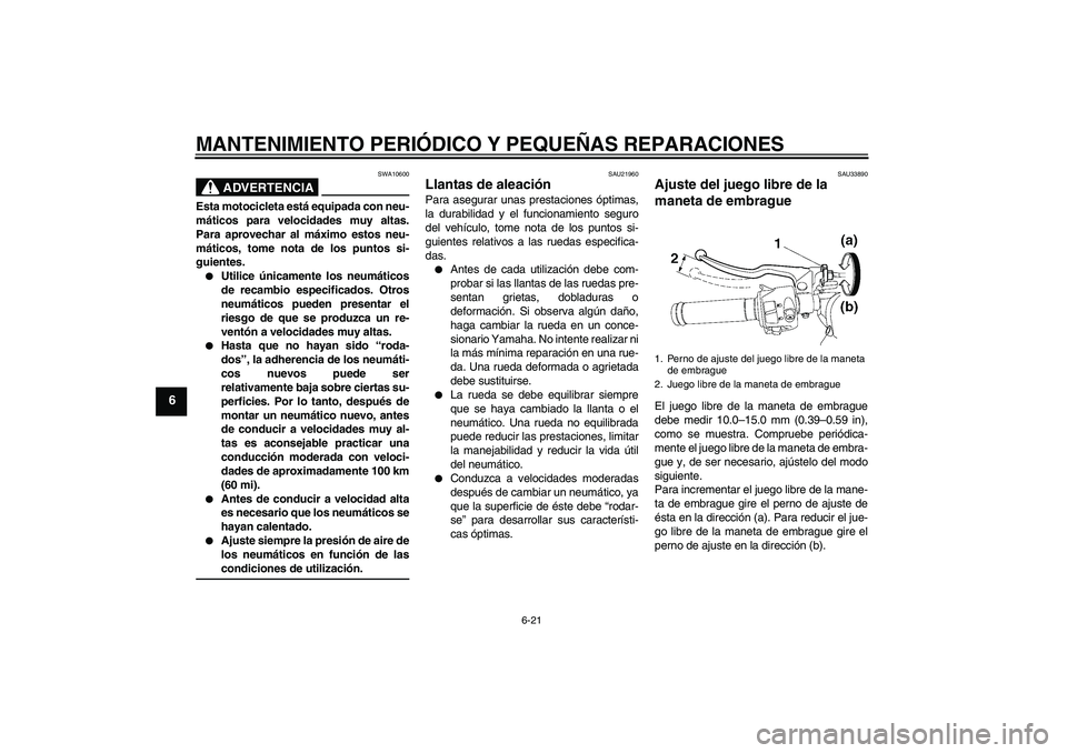 YAMAHA YZF-R6 2006  Manuale de Empleo (in Spanish) MANTENIMIENTO PERIÓDICO Y PEQUEÑAS REPARACIONES
6-21
6
ADVERTENCIA
SWA10600
Esta motocicleta está equipada con neu-
máticos para velocidades muy altas.
Para aprovechar al máximo estos neu-
mátic