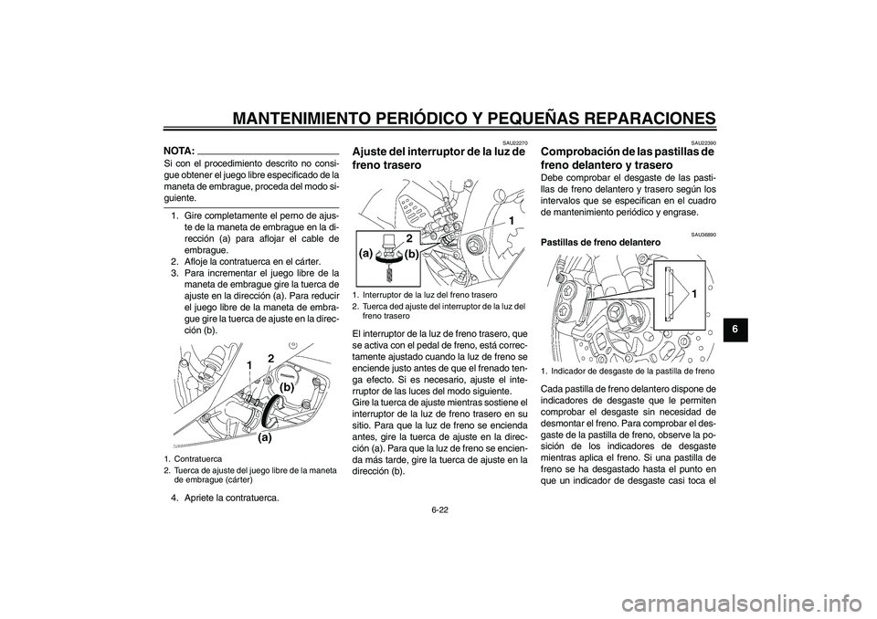 YAMAHA YZF-R6 2006  Manuale de Empleo (in Spanish) MANTENIMIENTO PERIÓDICO Y PEQUEÑAS REPARACIONES
6-22
6
NOTA:Si con el procedimiento descrito no consi-
gue obtener el juego libre especificado de la
maneta de embrague, proceda del modo si-guiente.
