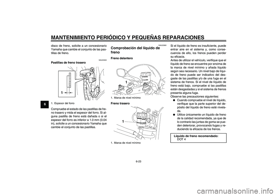 YAMAHA YZF-R6 2006  Manuale de Empleo (in Spanish) MANTENIMIENTO PERIÓDICO Y PEQUEÑAS REPARACIONES
6-23
6
disco de freno, solicite a un concesionario
Yamaha que cambie el conjunto de las pas-
tillas de freno.
SAU22500
Pastillas de freno trasero
Comp