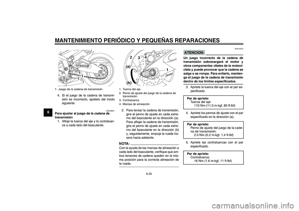 YAMAHA YZF-R6 2006  Manuale de Empleo (in Spanish) MANTENIMIENTO PERIÓDICO Y PEQUEÑAS REPARACIONES
6-25
6
4. Si el juego de la cadena de transmi-
sión es incorrecto, ajústelo del modo
siguiente.
SAU39051
Para ajustar el juego de la cadena de 
tran