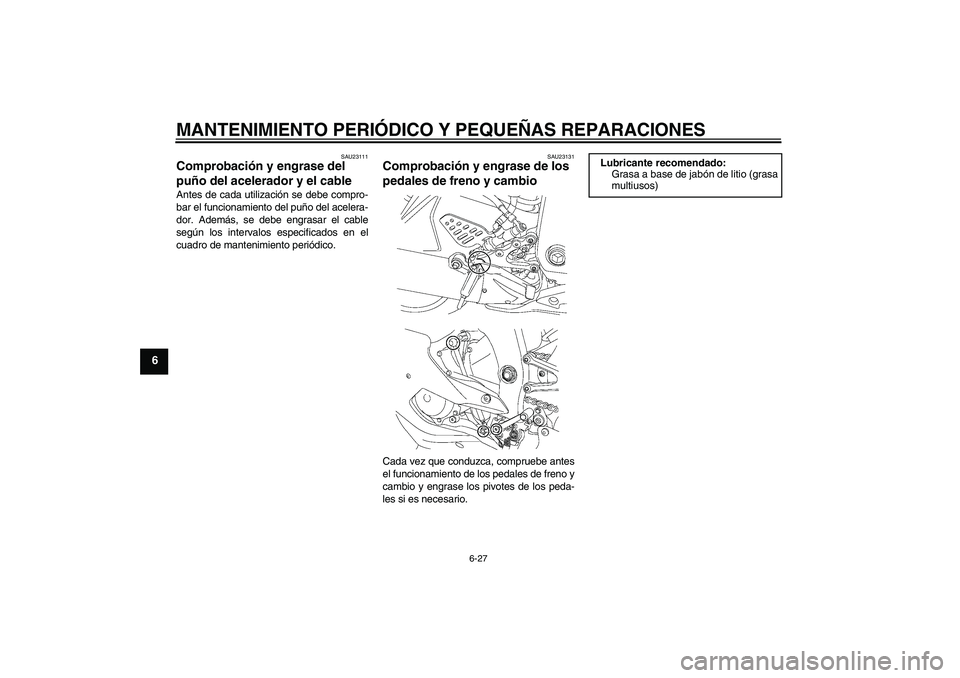 YAMAHA YZF-R6 2006  Manuale de Empleo (in Spanish) MANTENIMIENTO PERIÓDICO Y PEQUEÑAS REPARACIONES
6-27
6
SAU23111
Comprobación y engrase del 
puño del acelerador y el cable Antes de cada utilización se debe compro-
bar el funcionamiento del puñ