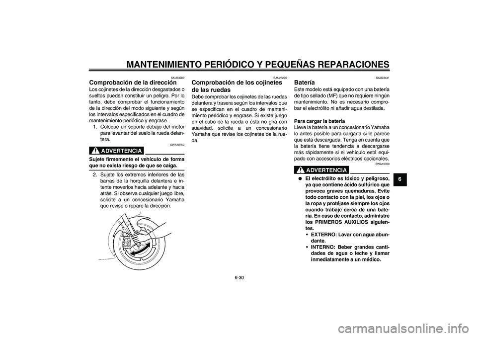YAMAHA YZF-R6 2006  Manuale de Empleo (in Spanish) MANTENIMIENTO PERIÓDICO Y PEQUEÑAS REPARACIONES
6-30
6
SAU23280
Comprobación de la dirección Los cojinetes de la dirección desgastados o
sueltos pueden constituir un peligro. Por lo
tanto, debe c