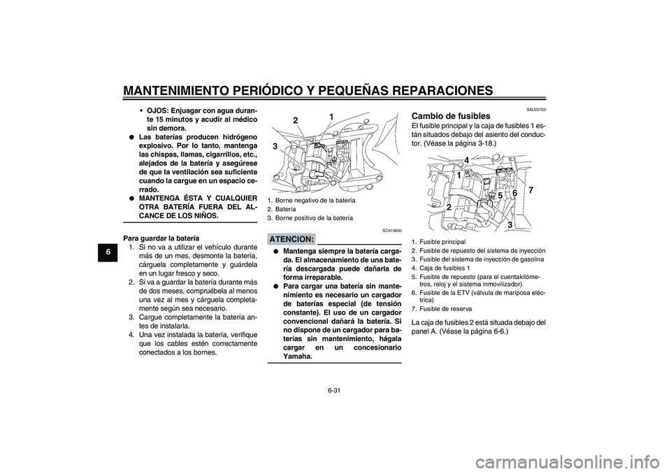 YAMAHA YZF-R6 2006  Manuale de Empleo (in Spanish) MANTENIMIENTO PERIÓDICO Y PEQUEÑAS REPARACIONES
6-31
6
OJOS: Enjuagar con agua duran-
te 15 minutos y acudir al médico
sin demora.

Las baterías producen hidrógeno
explosivo. Por lo tanto, mant