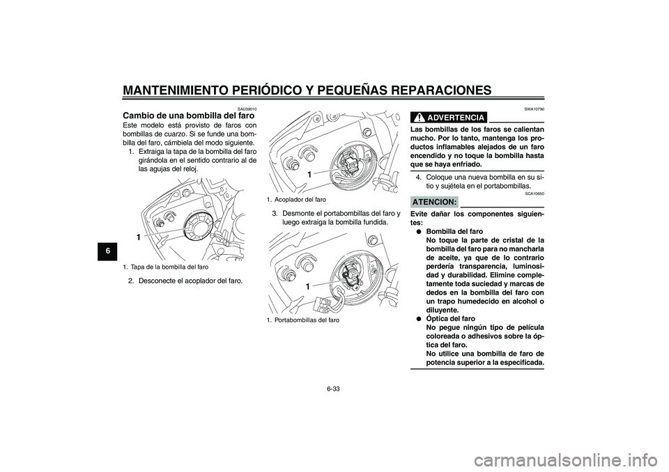 YAMAHA YZF-R6 2006  Manuale de Empleo (in Spanish) MANTENIMIENTO PERIÓDICO Y PEQUEÑAS REPARACIONES
6-33
6
SAU39010
Cambio de una bombilla del faro Este modelo está provisto de faros con
bombillas de cuarzo. Si se funde una bom-
billa del faro, cám