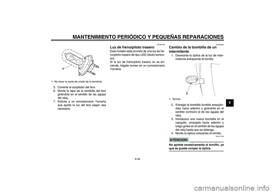 YAMAHA YZF-R6 2006  Manuale de Empleo (in Spanish) MANTENIMIENTO PERIÓDICO Y PEQUEÑAS REPARACIONES
6-34
6
5. Conecte el acoplador del faro.
6. Monte la tapa de la bombilla del faro
girándola en el sentido de las agujas
del reloj.
7. Solicite a un c