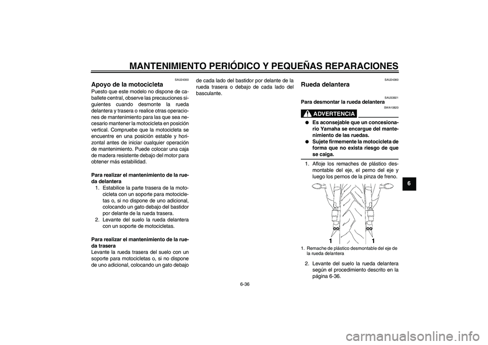 YAMAHA YZF-R6 2006  Manuale de Empleo (in Spanish) MANTENIMIENTO PERIÓDICO Y PEQUEÑAS REPARACIONES
6-36
6
SAU24350
Apoyo de la motocicleta Puesto que este modelo no dispone de ca-
ballete central, observe las precauciones si-
guientes cuando desmont