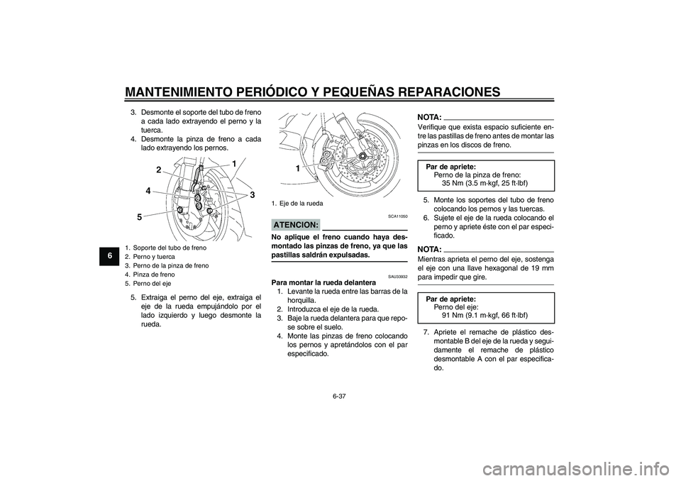 YAMAHA YZF-R6 2006  Manuale de Empleo (in Spanish) MANTENIMIENTO PERIÓDICO Y PEQUEÑAS REPARACIONES
6-37
6
3. Desmonte el soporte del tubo de freno
a cada lado extrayendo el perno y la
tuerca.
4. Desmonte la pinza de freno a cada
lado extrayendo los 