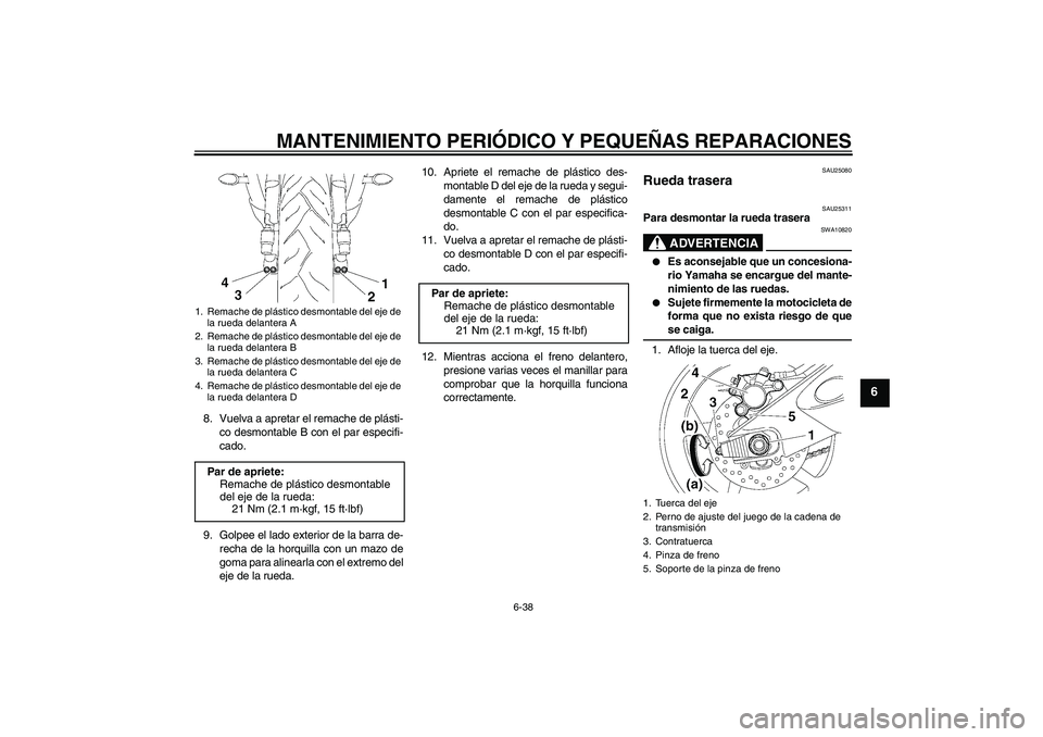 YAMAHA YZF-R6 2006  Manuale de Empleo (in Spanish) MANTENIMIENTO PERIÓDICO Y PEQUEÑAS REPARACIONES
6-38
6
8. Vuelva a apretar el remache de plásti-
co desmontable B con el par especifi-
cado.
9. Golpee el lado exterior de la barra de-
recha de la h
