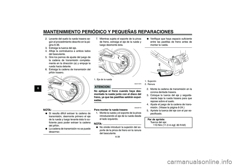 YAMAHA YZF-R6 2006  Manuale de Empleo (in Spanish) MANTENIMIENTO PERIÓDICO Y PEQUEÑAS REPARACIONES
6-39
6
2. Levante del suelo la rueda trasera se-
gún el procedimiento descrito en la pá-
gina 6-36.
3. Extraiga la tuerca del eje.
4. Afloje la cont