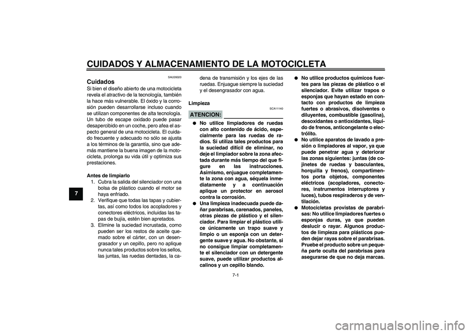 YAMAHA YZF-R6 2006  Manuale de Empleo (in Spanish) CUIDADOS Y ALMACENAMIENTO DE LA MOTOCICLETA
7-1
7
SAU26020
Cuidados Si bien el diseño abierto de una motocicleta
revela el atractivo de la tecnología, también
la hace más vulnerable. El óxido y l