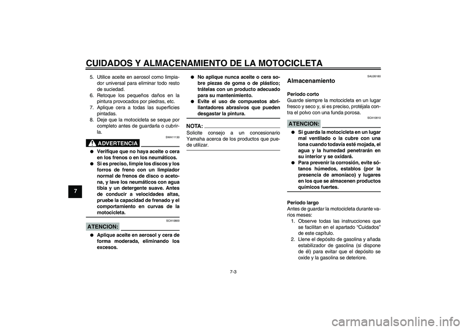 YAMAHA YZF-R6 2006  Manuale de Empleo (in Spanish) CUIDADOS Y ALMACENAMIENTO DE LA MOTOCICLETA
7-3
7
5. Utilice aceite en aerosol como limpia-
dor universal para eliminar todo resto
de suciedad.
6. Retoque los pequeños daños en la
pintura provocados