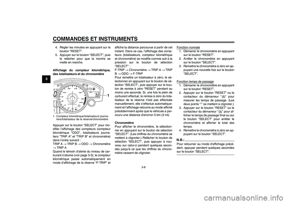 YAMAHA YZF-R6 2006  Notices Demploi (in French) COMMANDES ET INSTRUMENTS
3-8
3
4. Régler les minutes en appuyant sur le
bouton “RESET”.
5. Appuyer sur le bouton “SELECT”, puis
le relâcher pour que la montre se
mette en marche.
Affichage d