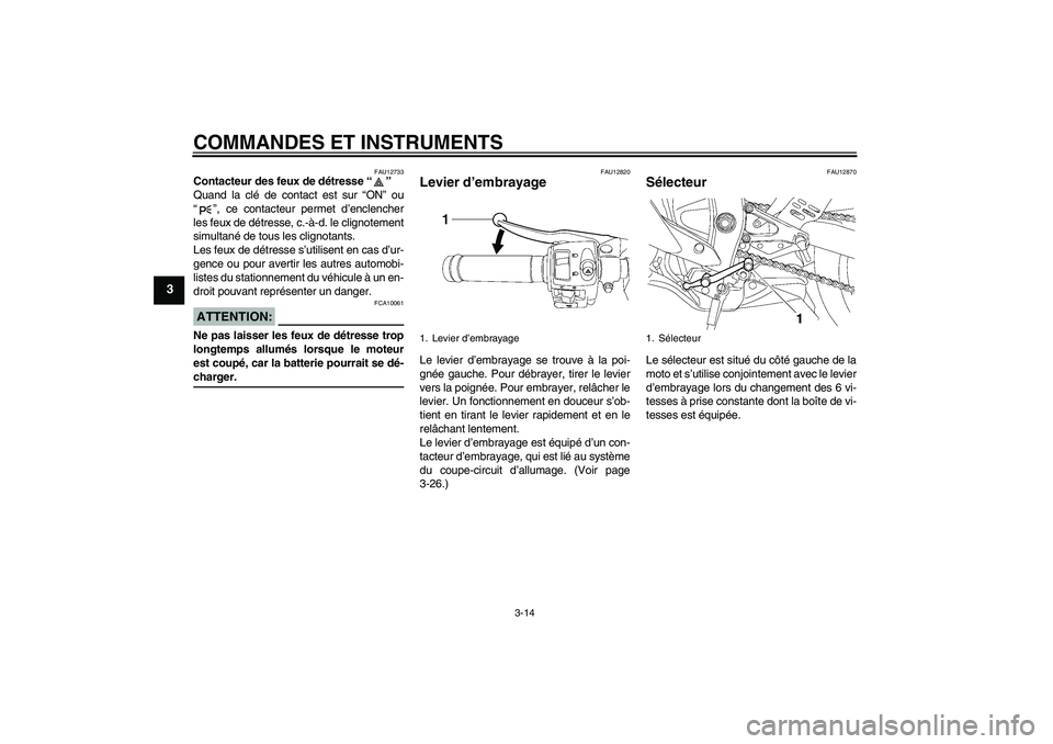 YAMAHA YZF-R6 2006  Notices Demploi (in French) COMMANDES ET INSTRUMENTS
3-14
3
FAU12733
Contacteur des feux de détresse “” 
Quand la clé de contact est sur “ON” ou
“”, ce contacteur permet d’enclencher
les feux de détresse, c.-à-